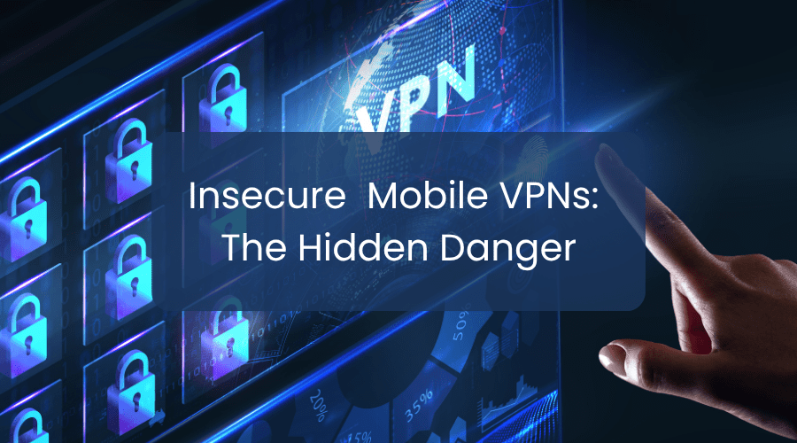 Insecure Mobile VPNs The Hidden Danger